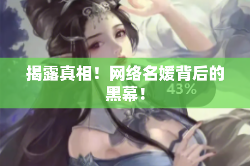 揭露真相！网络名媛背后的黑幕！