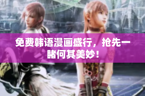 免费韩语漫画盛行，抢先一睹何其美妙！