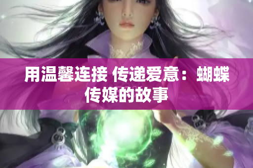 用温馨连接 传递爱意：蝴蝶传媒的故事