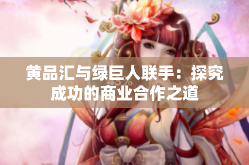 黄品汇与绿巨人联手：探究成功的商业合作之道