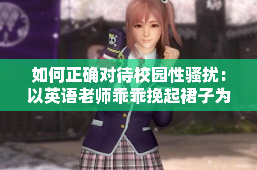 如何正确对待校园性骚扰：以英语老师乖乖挽起裙子为例