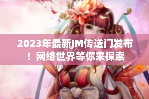 2023年最新JM传送门发布！网络世界等你来探索
