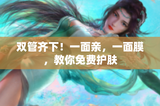 双管齐下！一面亲，一面膜，教你免费护肤