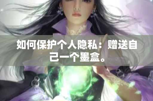 如何保护个人隐私：赠送自己一个墨盒。