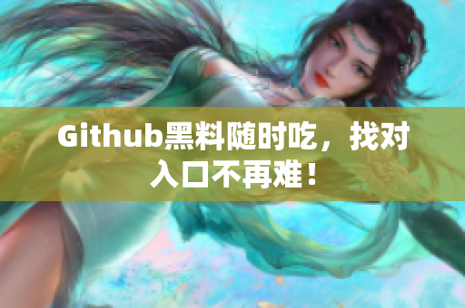 Github黑料随时吃，找对入口不再难！