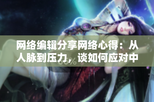 网络编辑分享网络心得：从人脉到压力，谈如何应对中折腾