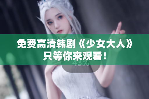 免费高清韩剧《少女大人》只等你来观看！