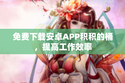 免费下载安卓APP积积的桶，提高工作效率