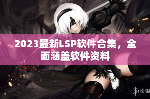 2023最新LSP软件合集，全面涵盖软件资料