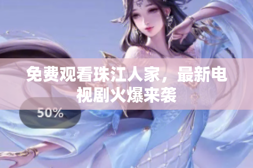 免费观看珠江人家，最新电视剧火爆来袭