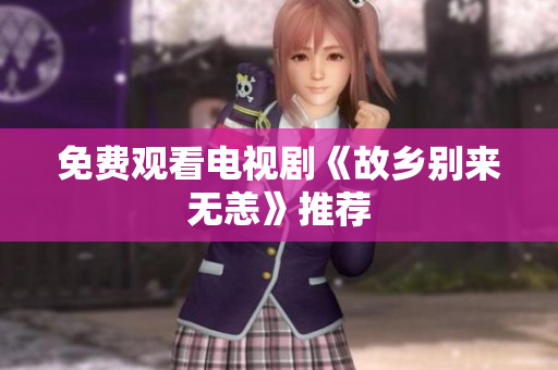 免费观看电视剧《故乡别来无恙》推荐