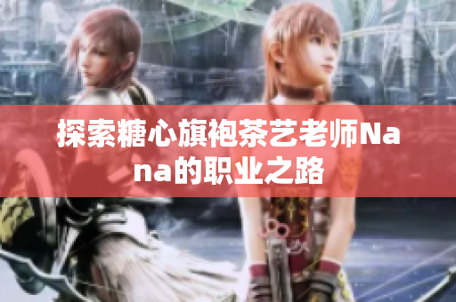 探索糖心旗袍茶艺老师Nana的职业之路