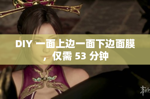 DIY 一面上边一面下边面膜，仅需 53 分钟
