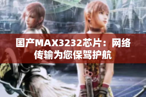 国产MAX3232芯片：网络传输为您保驾护航