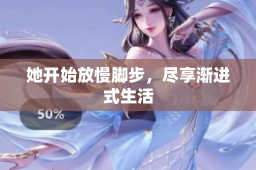 她开始放慢脚步，尽享渐进式生活