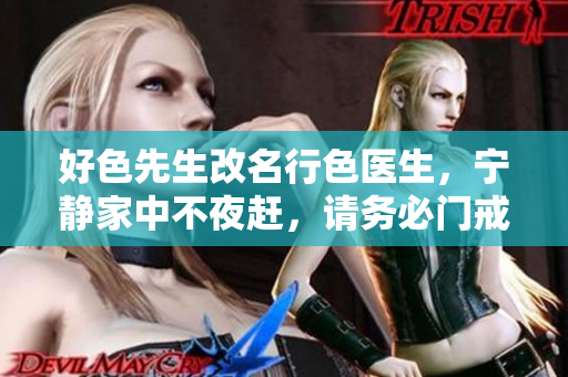 好色先生改名行色医生，宁静家中不夜赶，请务必门戒耳提眼干。