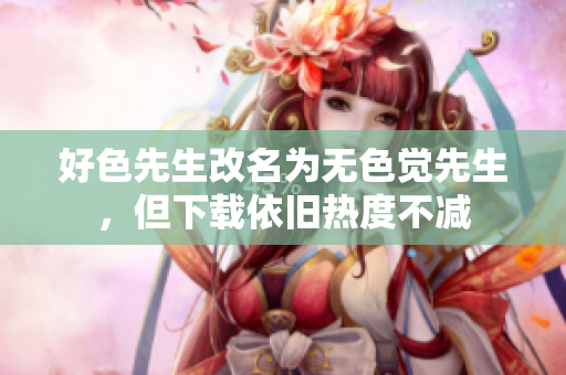 好色先生改名为无色觉先生，但下载依旧热度不减