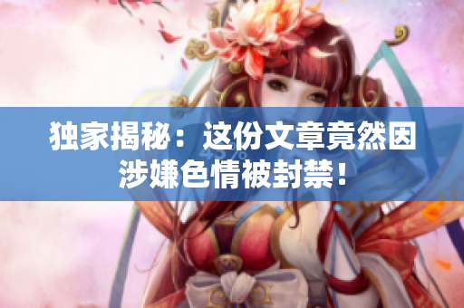 独家揭秘：这份文章竟然因涉嫌色情被封禁！