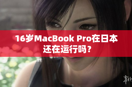 16岁MacBook Pro在日本 还在运行吗？