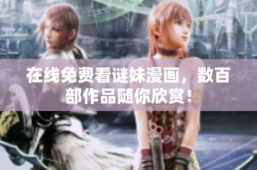 在线免费看谜妹漫画，数百部作品随你欣赏！