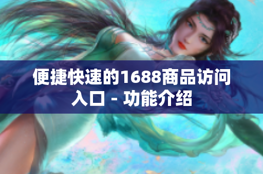 便捷快速的1688商品访问入口 - 功能介绍