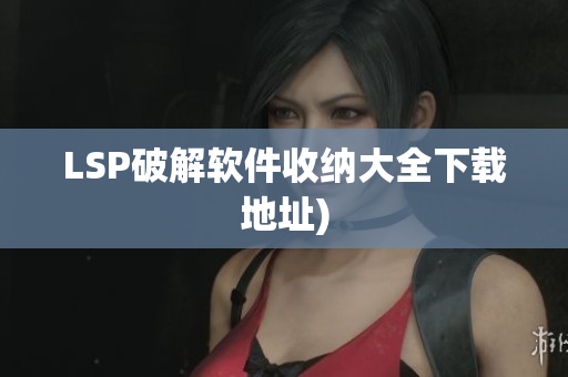 LSP破解软件收纳大全下载地址)
