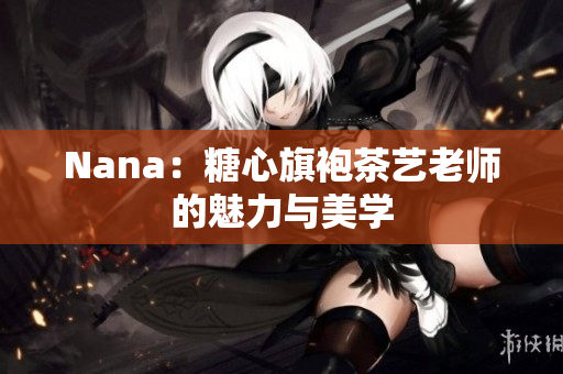 Nana：糖心旗袍茶艺老师的魅力与美学