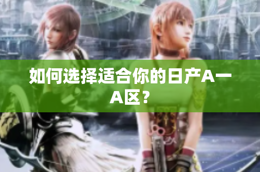 如何选择适合你的日产A一A区？