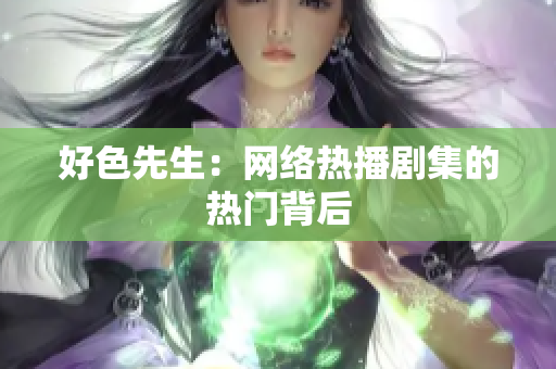 好色先生：网络热播剧集的热门背后