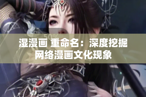 湿漫画 重命名：深度挖掘网络漫画文化现象