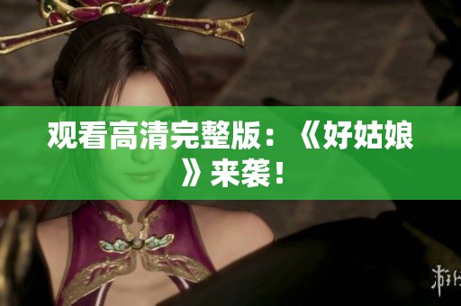 观看高清完整版：《好姑娘》来袭！