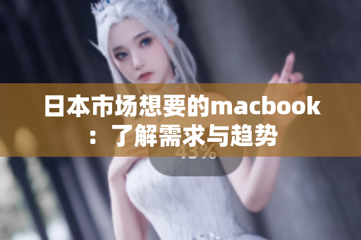 日本市场想要的macbook：了解需求与趋势