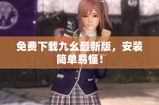 免费下载九幺最新版，安装简单易懂！
