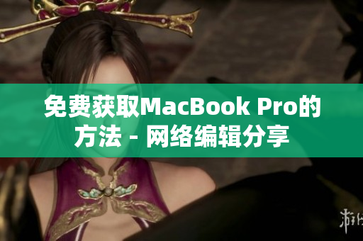 免费获取MacBook Pro的方法 - 网络编辑分享