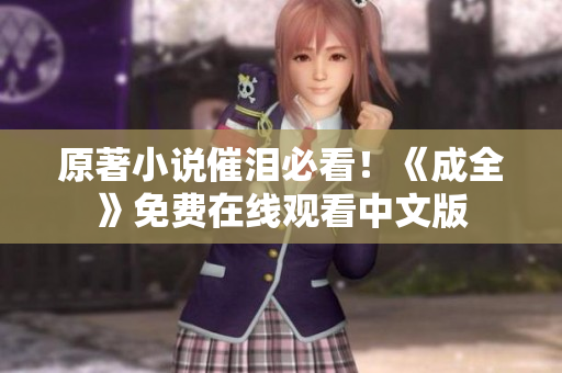 原著小说催泪必看！《成全》免费在线观看中文版