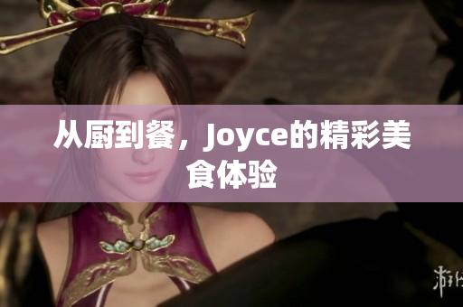 从厨到餐，Joyce的精彩美食体验