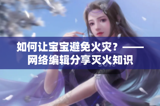 如何让宝宝避免火灾？——网络编辑分享灭火知识