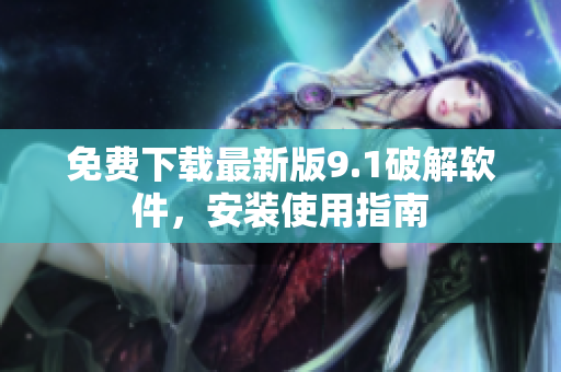 免费下载最新版9.1破解软件，安装使用指南
