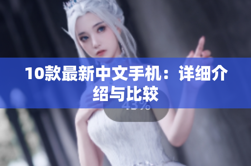 10款最新中文手机：详细介绍与比较