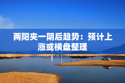 两阳夹一阴后趋势：预计上涨或横盘整理