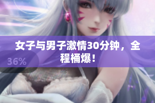 女子与男子激情30分钟，全程桶爆！