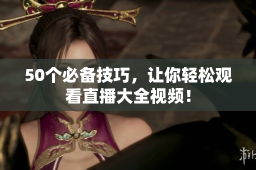 50个必备技巧，让你轻松观看直播大全视频！