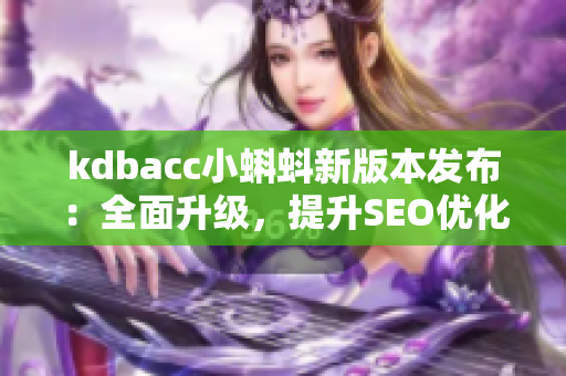 kdbacc小蝌蚪新版本发布：全面升级，提升SEO优化效果
