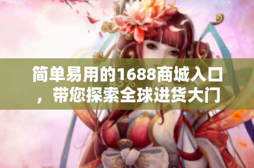 简单易用的1688商城入口，带您探索全球进货大门