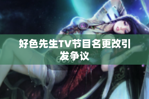 好色先生TV节目名更改引发争议