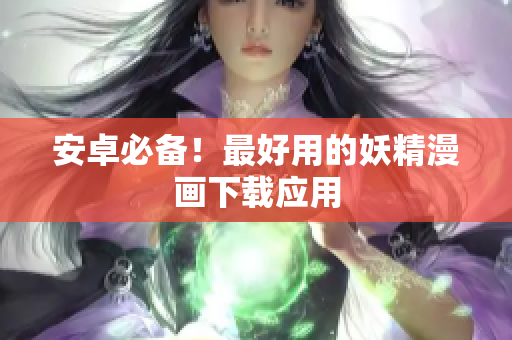 安卓必备！最好用的妖精漫画下载应用