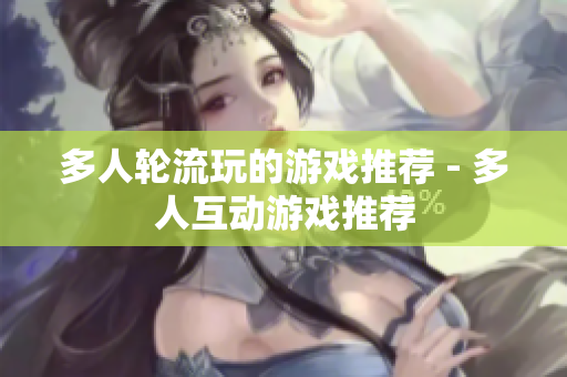 多人轮流玩的游戏推荐 - 多人互动游戏推荐