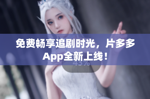 免费畅享追剧时光，片多多App全新上线！