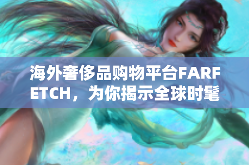 海外奢侈品购物平台FARFETCH，为你揭示全球时髦风潮