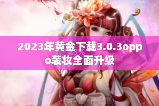 2023年黄金下载3.0.3oppo装妆全面升级